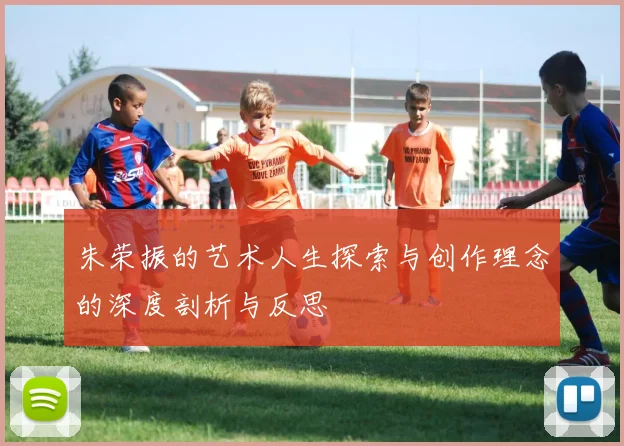 朱荣振的艺术人生探索与创作理念的深度剖析与反思