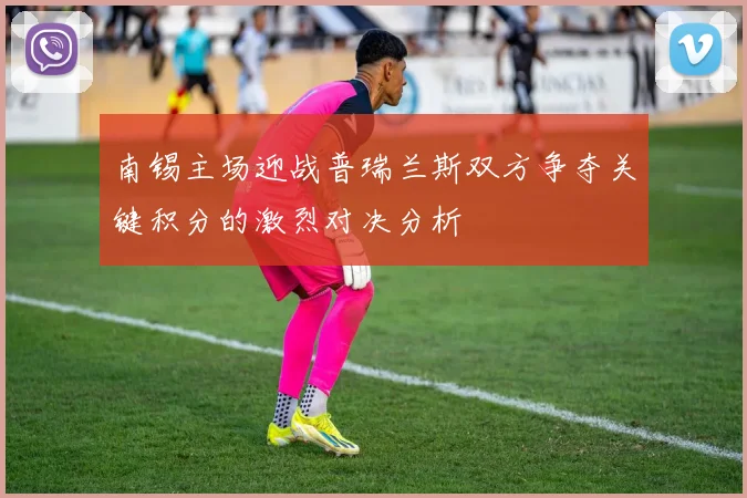南锡主场迎战普瑞兰斯双方争夺关键积分的激烈对决分析