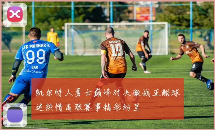 凯尔特人勇士巅峰对决激战正酣球迷热情高涨赛事精彩纷呈