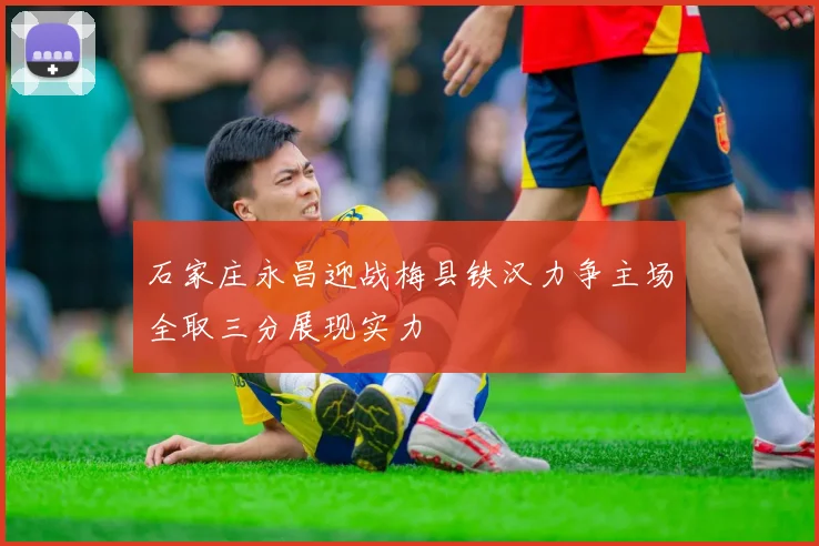 石家庄永昌迎战梅县铁汉力争主场全取三分展现实力