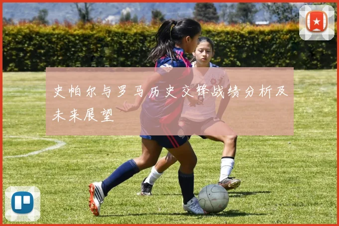史帕尔与罗马历史交锋战绩分析及未来展望