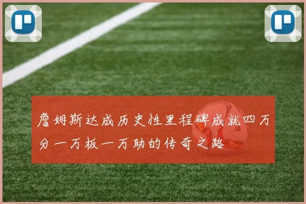 詹姆斯达成历史性里程碑成就四万分一万板一万助的传奇之路
