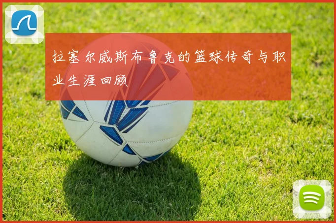 拉塞尔威斯布鲁克的篮球传奇与职业生涯回顾