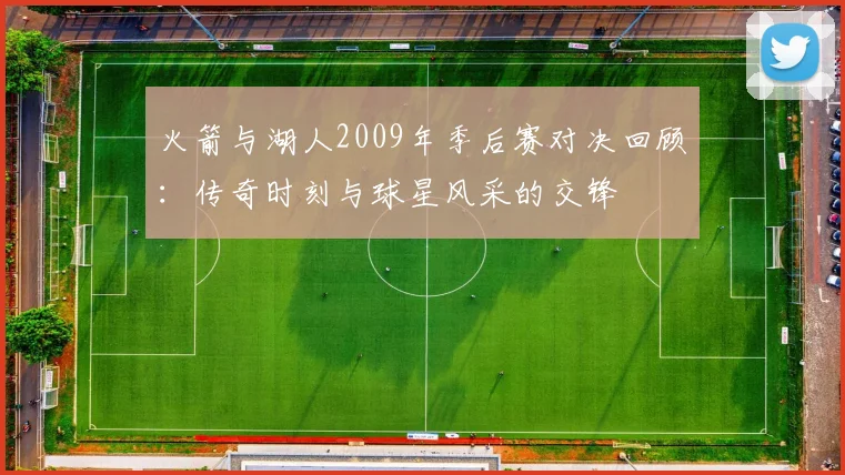 火箭与湖人2009年季后赛对决回顾：传奇时刻与球星风采的交锋