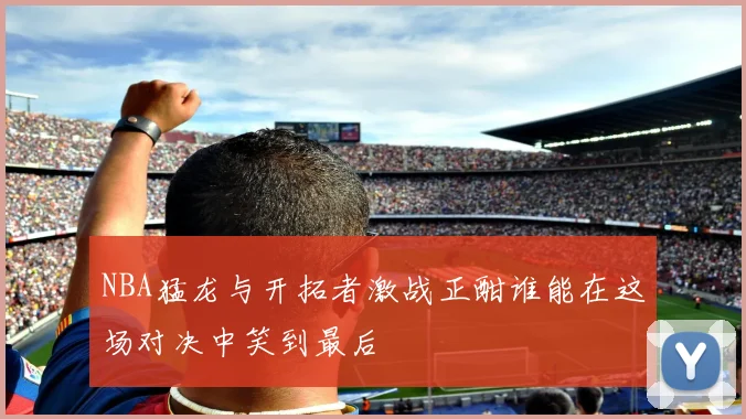 NBA猛龙与开拓者激战正酣谁能在这场对决中笑到最后