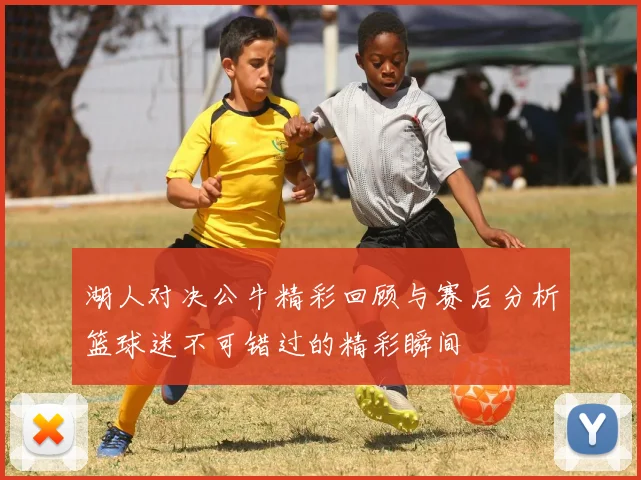 湖人对决公牛精彩回顾与赛后分析篮球迷不可错过的精彩瞬间
