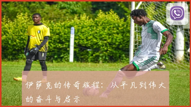 伊萨克的传奇旅程：从平凡到伟大的奋斗与启示