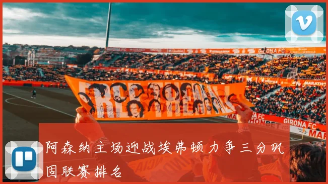 阿森纳主场迎战埃弗顿力争三分巩固联赛排名