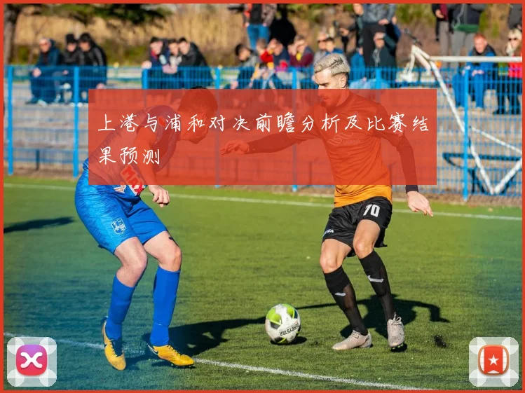 上港与浦和对决前瞻分析及比赛结果预测
