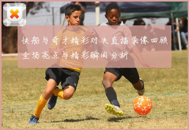 快船与奇才精彩对决直播录像回顾全场亮点与精彩瞬间分析