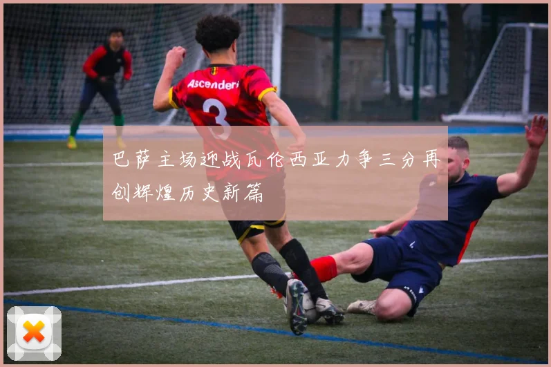 巴萨主场迎战瓦伦西亚力争三分再创辉煌历史新篇