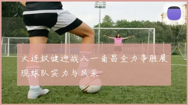 大连权健迎战八一南昌全力争胜展现球队实力与风采