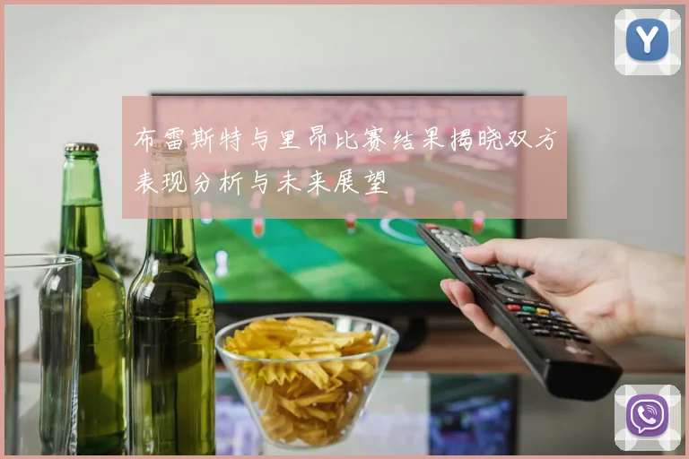 布雷斯特与里昂比赛结果揭晓双方表现分析与未来展望