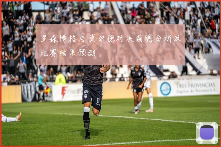 罗森博格与莫尔德对决前瞻分析及比赛结果预测
